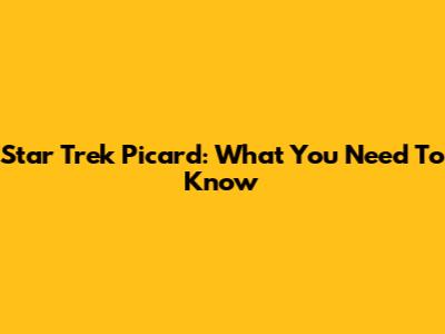 Star Trek Picard: What You Need To Know