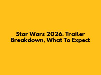 Star Wars 2026: Trailer Breakdown, What To Expect
