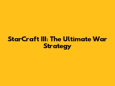 StarCraft III: The Ultimate War Strategy