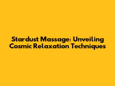 Stardust Massage: Unveiling Cosmic Relaxation Techniques