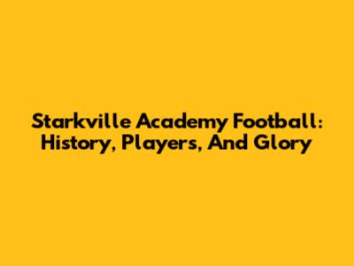 Starkville Academy Football: History, Players, And Glory