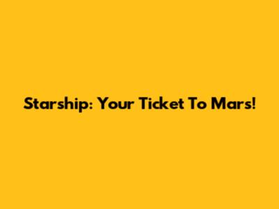 Starship: Your Ticket To Mars!