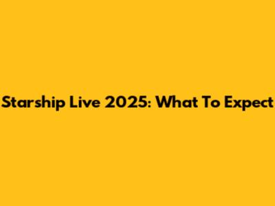 Starship Live 2025: What To Expect