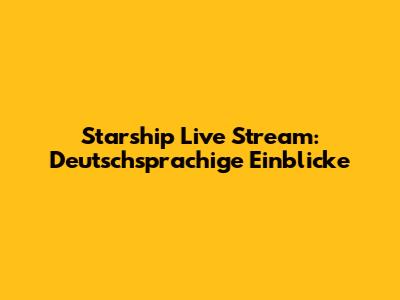 Starship Live Stream: Deutschsprachige Einblicke