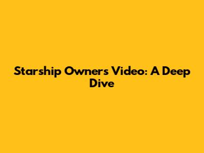 Starship Owner's Video: A Deep Dive