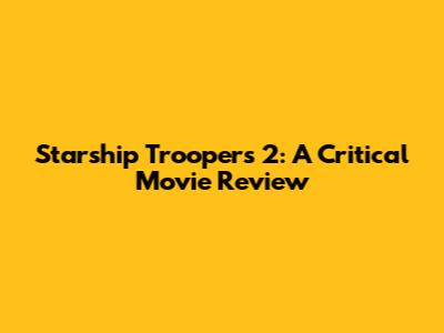 Starship Troopers 2: A Critical Movie Review