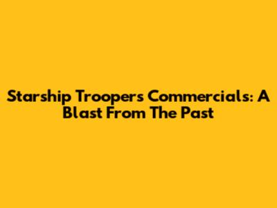Starship Troopers Commercials: A Blast From The Past