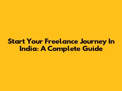 Start Your Freelance Journey In India: A Complete Guide