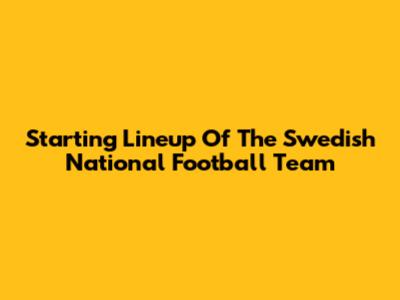 Starting Lineup Of The Swedish National Football Team