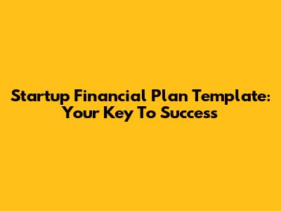 Startup Financial Plan Template: Your Key To Success