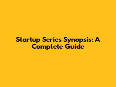 Startup Series Synopsis: A Complete Guide
