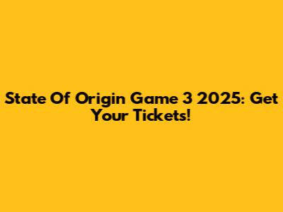 State Of Origin Game 3 2025: Get Your Tickets!