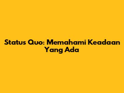 Status Quo: Memahami Keadaan Yang Ada