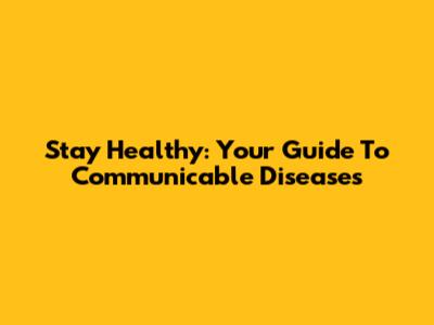 Stay Healthy: Your Guide To Communicable Diseases