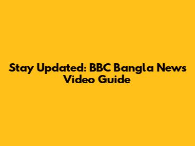 Stay Updated: BBC Bangla News Video Guide