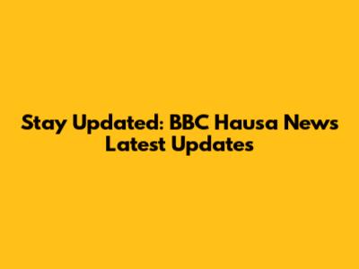 Stay Updated: BBC Hausa News Latest Updates