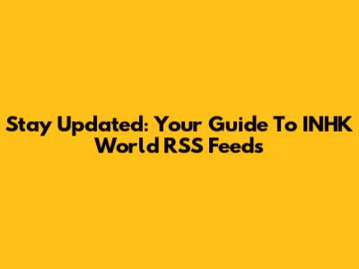 Stay Updated: Your Guide To INHK World RSS Feeds