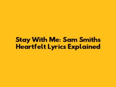 Stay With Me: Sam Smith's Heartfelt Lyrics Explained