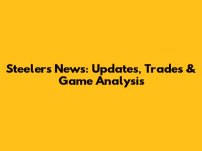 Steelers News: Updates, Trades & Game Analysis