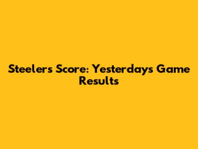 Steelers Score: Yesterday's Game Results