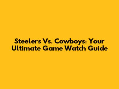 Steelers Vs. Cowboys: Your Ultimate Game Watch Guide