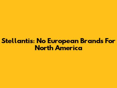 Stellantis: No European Brands For North America