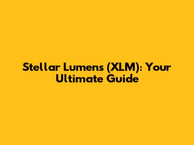 Stellar Lumens (XLM): Your Ultimate Guide