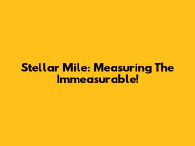Stellar Mile: Measuring The Immeasurable!