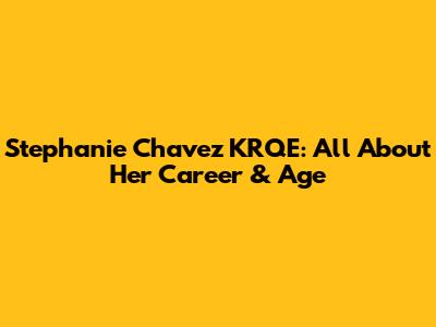 Stephanie Chavez KRQE: All About Her Career & Age