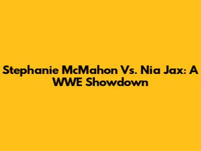 Stephanie McMahon Vs. Nia Jax: A WWE Showdown