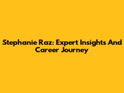 Stephanie Raz: Expert Insights And Career Journey