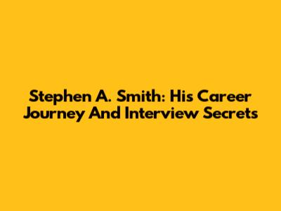 Stephen A. Smith: His Career Journey And Interview Secrets