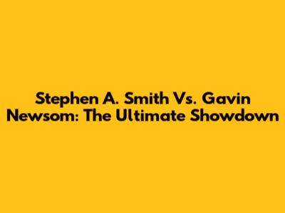 Stephen A. Smith Vs. Gavin Newsom: The Ultimate Showdown