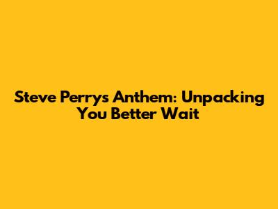 Steve Perry's Anthem: Unpacking 'You Better Wait'