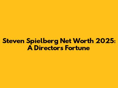 Steven Spielberg Net Worth 2025: A Director's Fortune