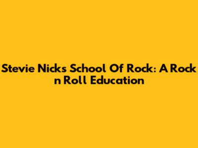 Stevie Nicks School Of Rock: A Rock 'n' Roll Education