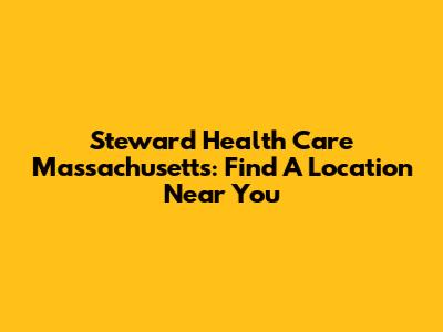 Steward Health Care Massachusetts: Find A Location Near You