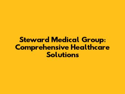 Steward Medical Group: Comprehensive Healthcare Solutions