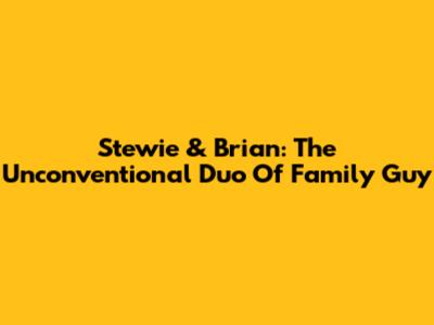 Stewie & Brian: The Unconventional Duo Of Family Guy