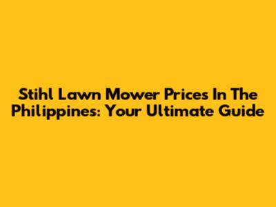Stihl Lawn Mower Prices In The Philippines: Your Ultimate Guide