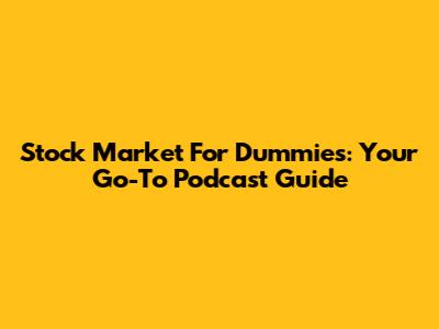 Stock Market For Dummies: Your Go-To Podcast Guide