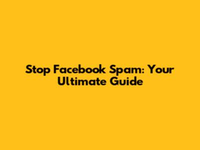 Stop Facebook Spam: Your Ultimate Guide