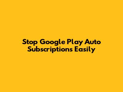 Stop Google Play Auto Subscriptions Easily