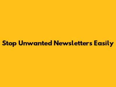 Stop Unwanted Newsletters Easily
