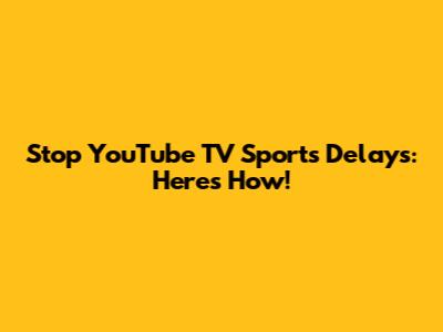 Stop YouTube TV Sports Delays: Here's How!