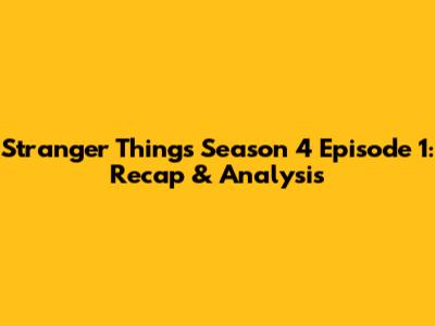 Stranger Things Season 4 Episode 1: Recap & Analysis