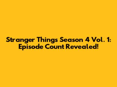 Stranger Things Season 4 Vol. 1: Episode Count Revealed!