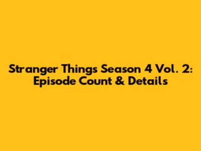 Stranger Things Season 4 Vol. 2: Episode Count & Details