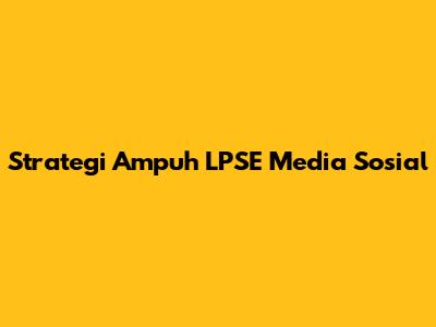 Strategi Ampuh LPSE Media Sosial