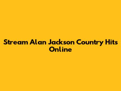 Stream Alan Jackson Country Hits Online